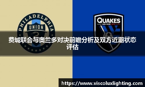 费城联合与奥兰多对决前瞻分析及双方近期状态评估